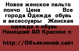 Новое женское пальто пончо › Цена ­ 2 500 - Все города Одежда, обувь и аксессуары » Женская одежда и обувь   . Ненецкий АО,Красное п.